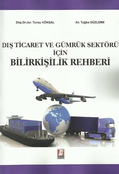  Dış Ticaret ve Gümrük Sektörü İçin Bilirkişilik Rehberi | Dış Ticaret ve Gümrük Sektörü İçin Bilirkişilik Rehberi | Tunay Köksal | Tuğba Düzleme | Bilge Yayınevi Hukuk Yayınları | 9786051684710 