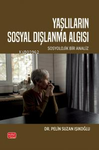 Yaşlıların Sosyal Dışlanma Algısı;Sosyolojik Bir Analiz