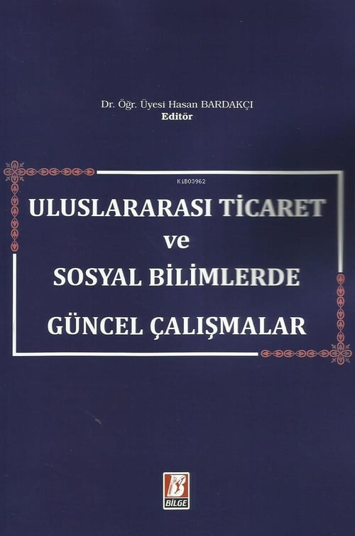  Uluslararası Ticaret ve Sosyal Bilimlerde Güncel Çalışmalar | Uluslararası Ticaret ve Sosyal Bilimlerde Güncel Çalışmalar | Hasan Bardakçı | Bilge Yayınevi Hukuk Yayınları | 9786051684581 