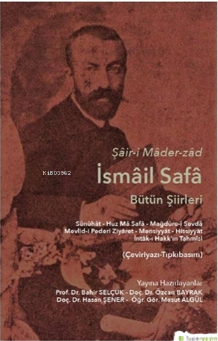 Şâir-i Mâder-zâd İsmâil Safâ Bütün Şiirleri Sünûhât - Huz Mâ Safâ - Mağdûre-i Sevdâ Mevlid-i Pederi Ziyâret - Mensiyyât - Hissiyyât İntâk-ı Hakk’ın Tahmîsi (Çeviriyazı-Tıpkıbasım