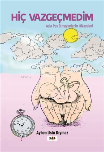  Hiç VazgeçmedimAsla Pes Etmeyenlerin Hikayeleri | Ayben Uslu Kıymaz | Büşra Toprak | Senem Yıldırım | Necmeddin Emre Gümüş | M Nurullah Koç | Alev Sevgi | Tilki Kitap | 9786257654456 | 