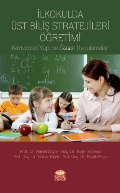  İlkokulda Üst Biliş Stratejileri ÖğretimiKavramsal Yapı ve Örnek Uygulamalar | Gülhiz Pilten | Hayati Akyol | Neşe Tertemiz | Pusat Pilten | Nobel Bilimsel Eserler | 9786059663403 | 