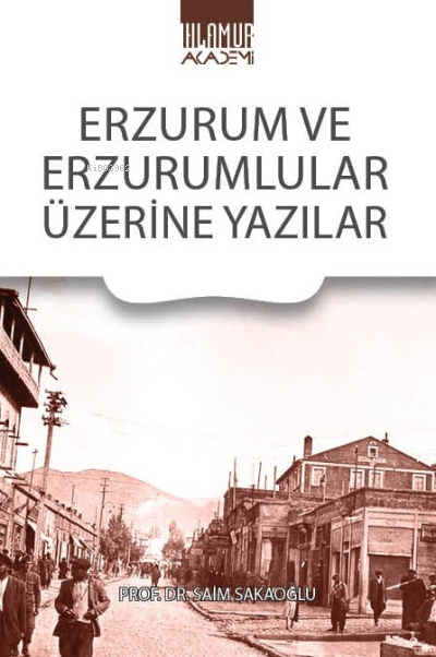  Erzurum Ve Erzurumlular Üzerine Yazıları | Saim Sakaoğlu | Ihlamur Akademi | 9786057187253 | 