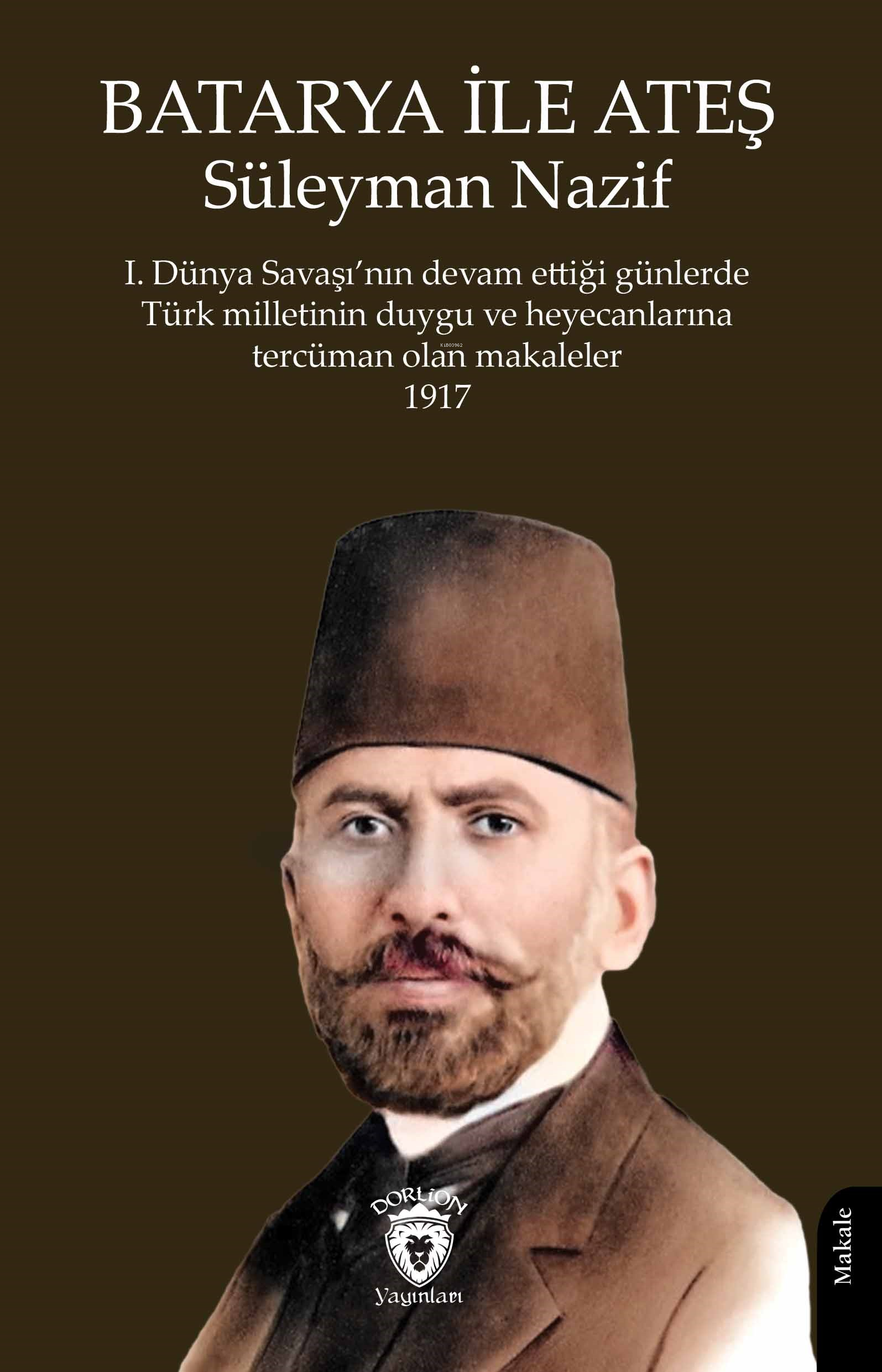 Batarya ile Ateş;1.Dünya Savaşı'nın Devam Ettiği Günlerde Türk Milletinin Duygu ve Heyecanlarına Tercüman Olan Makaleler 1917