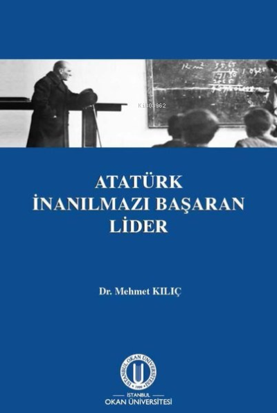  Atatürk İnanılmazı Başaran Lider | Mehmet Kılıç | Okan Üniversitesi Yayınları | 9786055899605 | 