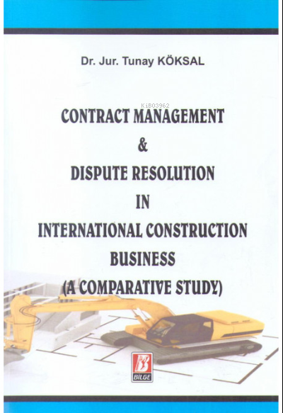  Contract Management & Dispute Resolution In International Construction Business (A Comparative Study) | Tunay Köksal | Bilge Yayınevi Hukuk Yayınları | 9786051681269 | 