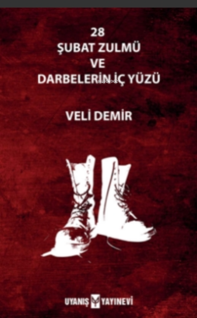  28 Şubat Zulmü Ve Darbelerin İç Yüzü | 28 Şubat Zulmü Ve Darbelerin İç Yüzü | Ahmet Bilgehan Arıkan | Veli Demir | Uyanış Yayınevi | 9786257175173 
