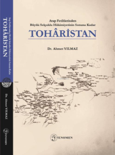  Arap Fetihlerinden Büyük Selçuklu Hâkimiyetinin Sonuna Kadar Tohâristan | Ahmet Yılmaz | Fenomen Yayıncılık | 9786257351256 | 