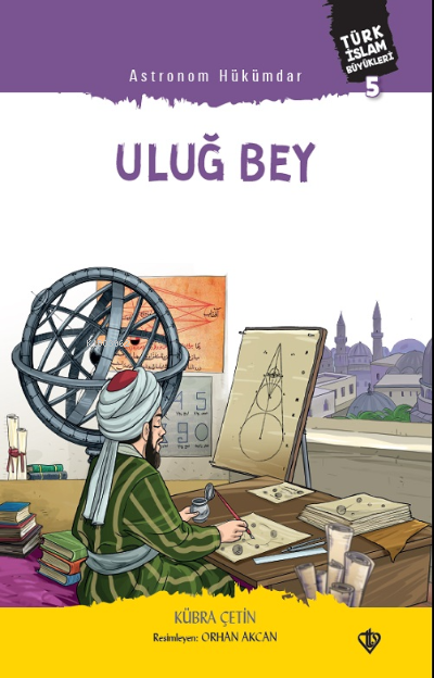  Astronom Hükümdar Uluğ Bey Türk İslam Büyükleri 5 | Astronom Hükümdar Uluğ Bey Türk İslam Büyükleri 5 | Kübra Akbey Çetin | Türkiye Diyanet Vakfı Yayınları | 9786257672979 
