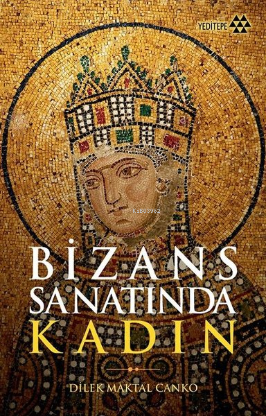  Bizans Sanatında Kadın | Dilek Maktal Canko | Cüneyt Kanat | Sercan Arslan | Adem Şenel | Yeditepe Yayınevi | 9786057800459 | 