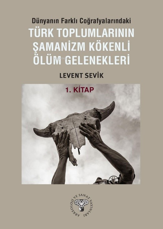 Dünyanın Farklı Coğrafyalarındaki Türk Toplumlarının Şamanizm Kökenli Ölüm Gelenekleri;1. Kitap