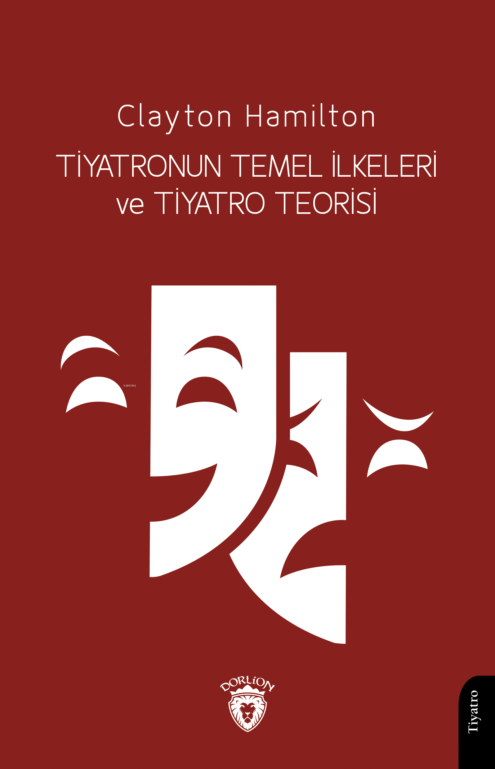  Tiyatronun Temel İlkeleri ve Tiyatro Teorisi | Tiyatronun Temel İlkeleri ve Tiyatro Teorisi | Clayton Hamilton | Barksal Barik | Dorlion Yayınevi | 9786253686239 