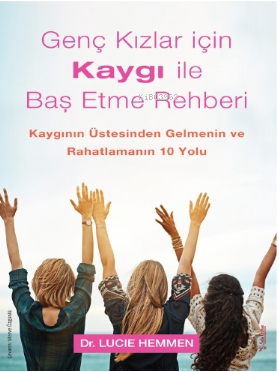 Genç Kızlar için Kaygı ile Baş Etme Rehberi;Kaygının Üstesinden Gelmenin ve Rahatlamanın 10 Yolu