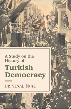  A Study On The Hıstory Of Turkısh Democracy | A Study On The Hıstory Of Turkısh Democracy | Yenal Ünal | Aktif Yayınevi | 9786258182446 