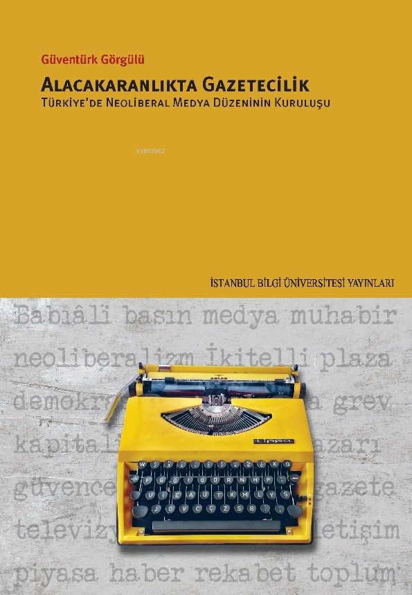 Alacakaranlıkta Gazetecilik;Türkiye’de Neoliberal Medya Düzeninin Kuruluşu