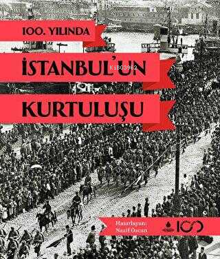  100 Yılında İstanbulun Kurtuluşu | 100 Yılında İstanbulun Kurtuluşu | Nazif Özcan | İBB Yayınları | 9786057260598 