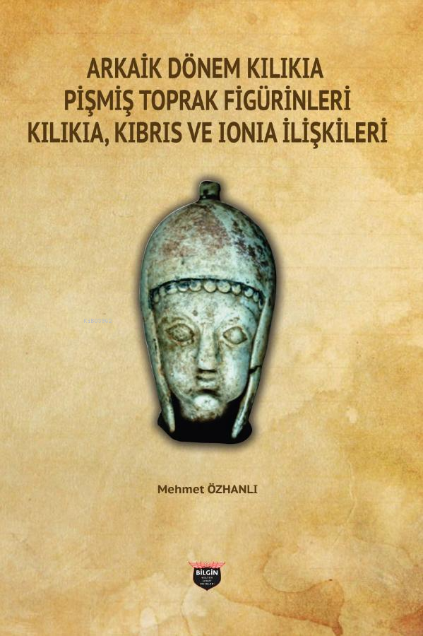  Arkaik Dönem Kilikia Pişmiş Toprak Figürinleri Kilikia Kıbrıs ve Ionia İlişkileri | Arkaik Dönem Kilikia Pişmiş Toprak Figürinleri Kilikia Kıbrıs ve Ionia İlişkileri | Mehmet Özhanlı | Bilgin Kültür Sanat | 9786050615166 
