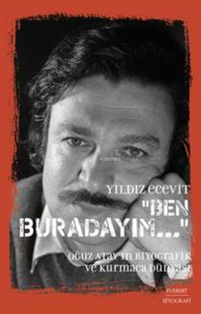 Ben Burdayım ;Oğuz Atay'ın Biyografik Ve Kurmaca Dünyası