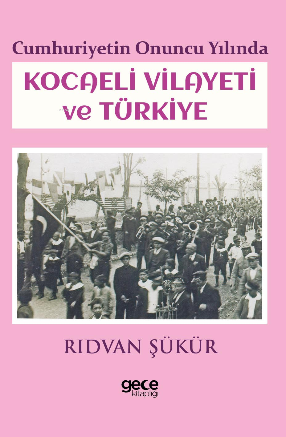  Cumhuriyetin Onuncu Yılında Kocaeli Vilayeti ve Türkiye | Cumhuriyetin Onuncu Yılında Kocaeli Vilayeti ve Türkiye | Rıdvan Şükür | Gece Kitaplığı Yayınları | 9786254251788 