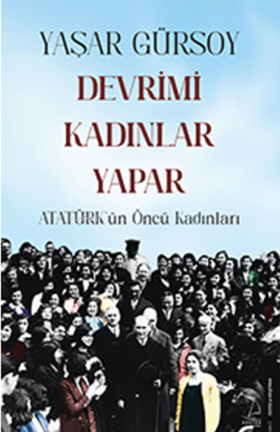 Devrimi Kadınlar Yapar;Atatürk’ün Öncü Kadınları