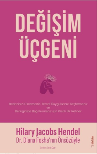 Değişim Üçgeni;Bedeninizi Dilemeniz, Temel Duygularınızı Keşfetmeniz ve Benliğinizle Bağ Kurmanız için Pratik Bir Rehber