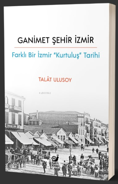  Ganimet Şehir İzmir Farklı Bir İzmir “Kurtuluş” Tarihi | Talât Ulusoy | Sakin Kitap | 9786057255365 | 