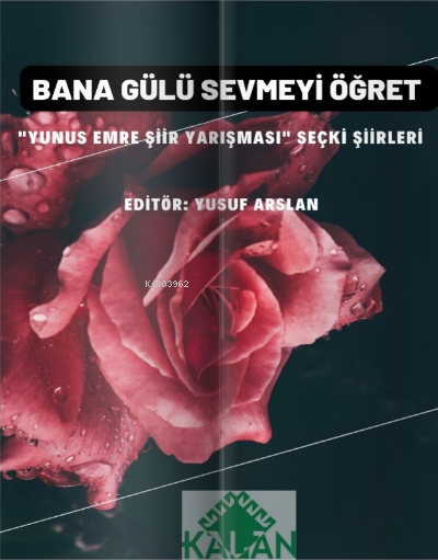  Bana Gülü Sevmeyi Öğret Yunus Emre Şiir Yarışması” Seçki Şiirleri | Bana Gülü Sevmeyi Öğret Yunus Emre Şiir Yarışması” Seçki Şiirleri | Yusuf Arslan | Kalan Yayıncılık | 9786054915385 