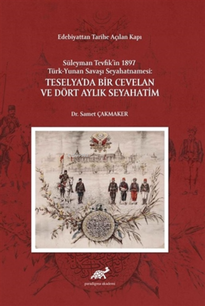 Edebiyattan Tarihe Açılan Kapı - Süleyman Tevfik’in 1987 Türk-Yunan Savaşı Seyahatnamesi: Teselya’da Bir Cevelan ve Dört Aylık Seyahatim