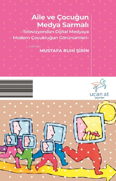 Aile ve Çocuğun Medya Sarmalı -Televizyondan Dijital Medyaya Modern Çocukluğun Görünümleri-