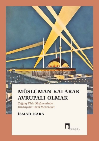 Müslüman Kalarak Avrupalı Olmak ;(Çağdaş Türk Düşüncesinde Din Siyaset Tarih Medeniyet)