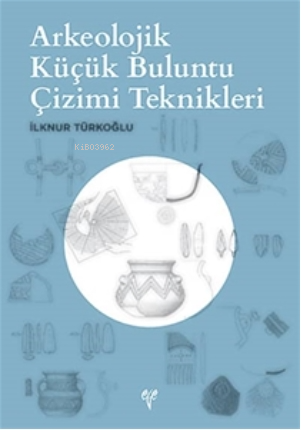  Arkeolojik Küçük Buluntu Çizimi Teknikleri | Arkeolojik Küçük Buluntu Çizimi Teknikleri | İlknur Türkoğlu | Ege Yayınları | 9786057673558 