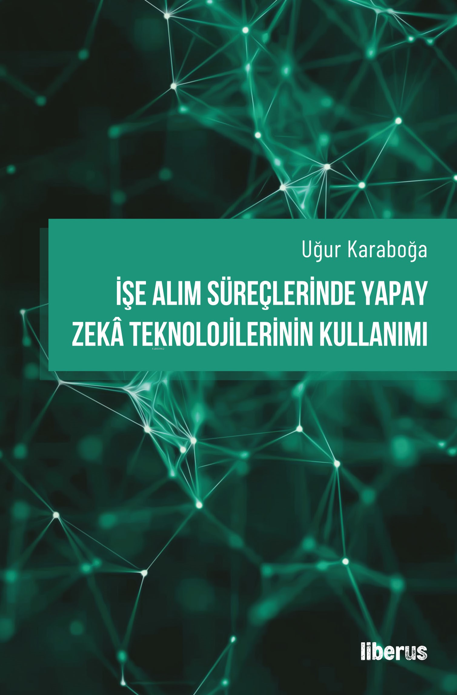  İşe Alım Süreçlerinde Yapay Zekâ Teknolojilerinin Kullanımı | Uğur Karaboğa | Liberus Yayınları | 9786256982833 | 