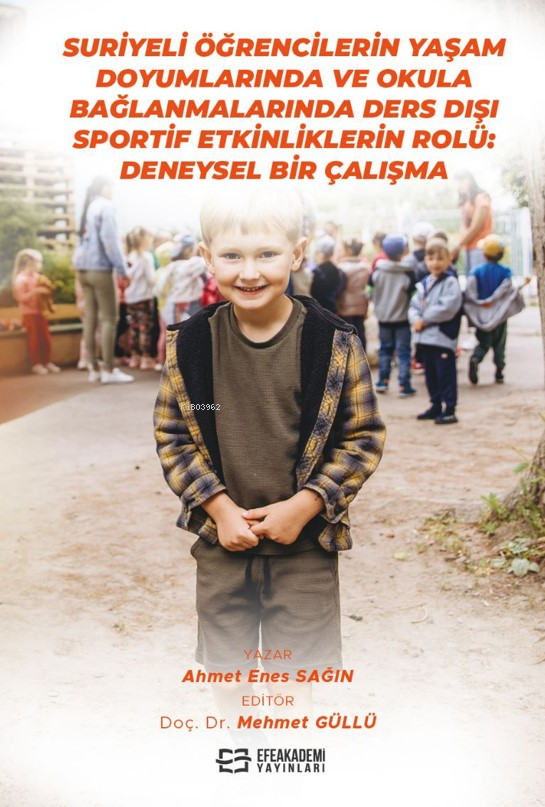  Suriyeli Öğrencilerin Yaşam Doyumlarında ve Okula Bağlanmalarında Ders Dışı Sportif Etkinliklerin Rolü Deneysel Bir Çalışma | Suriyeli Öğrencilerin Yaşam Doyumlarında ve Okula Bağlanmalarında Ders Dışı Sportif Etkinliklerin Rolü Deneysel Bir Çalışma | Ahmet Enes Sağın | Mehmet Güllü | Efe Akademi Yayınları | 9786256939295 