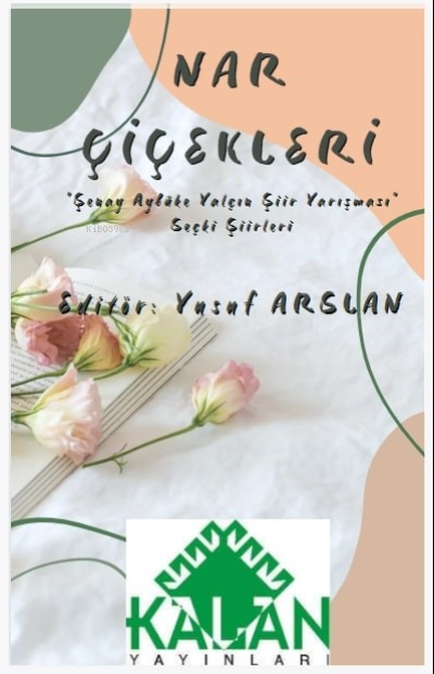  Nar Çiçekleri Şenay Aybüke Yalçın Şiir Yarışması” Seçki Şiirleri | Nar Çiçekleri Şenay Aybüke Yalçın Şiir Yarışması” Seçki Şiirleri | Yusuf Arslan | Kalan Yayıncılık | 9786054915378 