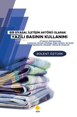  Bir Siyasal İletişim Aktörü Olarak Yazılı Basının Kullanımı | Bir Siyasal İletişim Aktörü Olarak Yazılı Basının Kullanımı | Bülent Öztürk | Duvar Yayınları | 9786257767590 