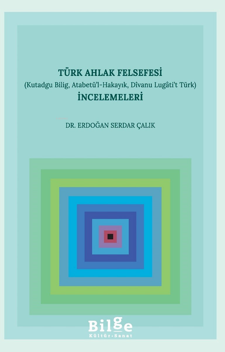 Türk Ahlak Felsefesi İncelemeleri (Kutadgu Bilig, Atabetü’l-Hakayık, Divanu Lugâti’t Türk)