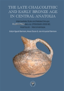 The Late Chalcolithic and Early Bronze Age in Central Anatolia;Intermediate Style and Related Groups: Painted Pottery ca 2700/2600-2000 BC. Hashöyük-Mercimektep