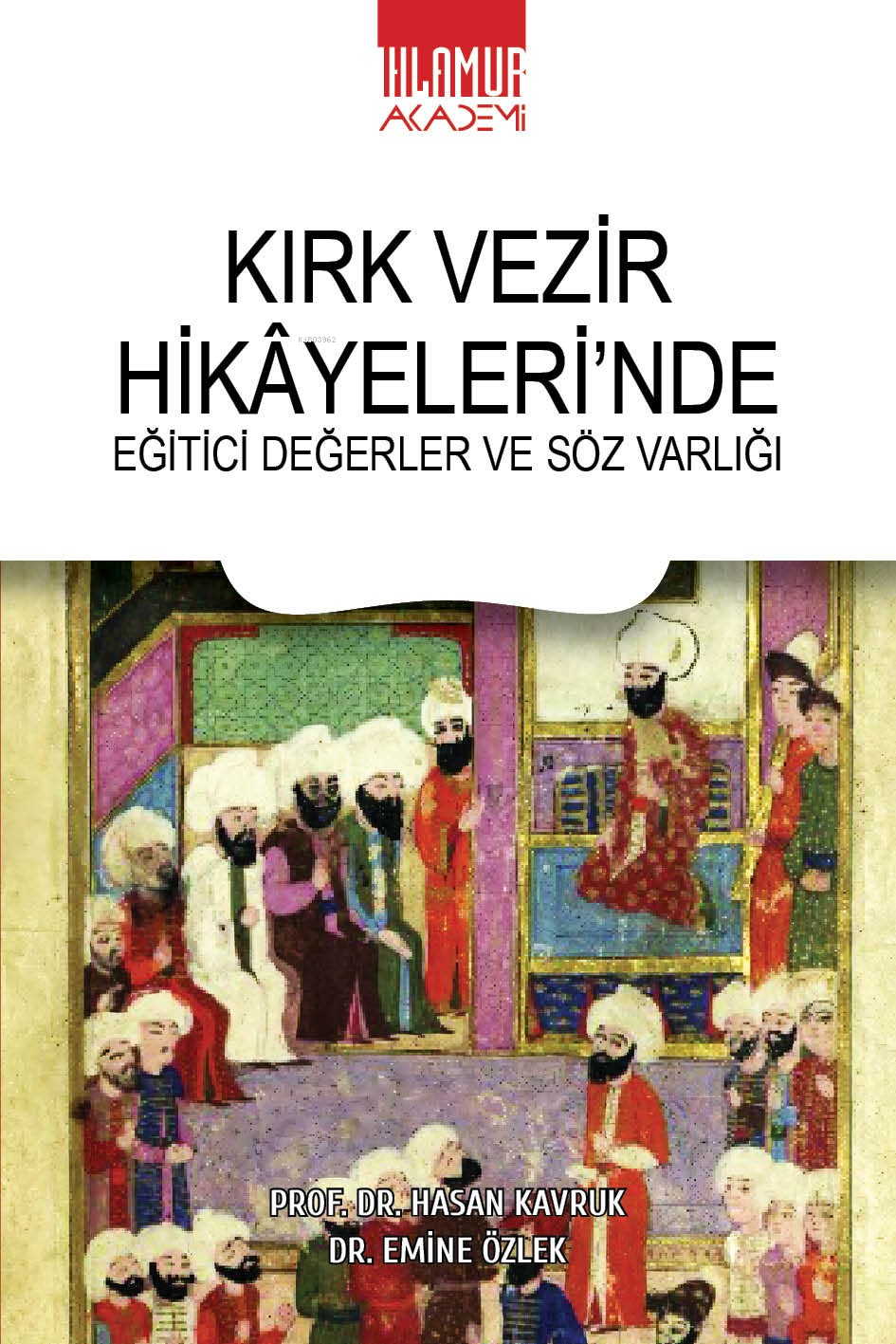  Kırk Vezir Hikâyelerinde Eğitici Değerler Ve Söz Varlığı | Kırk Vezir Hikâyelerinde Eğitici Değerler Ve Söz Varlığı | Hasan Kavruk | Ayşenur Özdal | Ihlamur Akademi | 9786256633070 