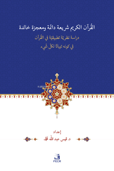 el-Kur’ânu Şerî‘atün Dâimetün ve Mu‘cizetün Hâlidetün Dirase- Nazariyye Tatbîkiyye -fi’l Kur’ân’l-Kerîmi fî Kevnihi Tibyânen li-Külli Şey’in