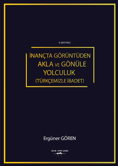  İnançta Görüntüden Akla ve Gönüle Yolculuk (Türkçemizle İbadet) | İnançta Görüntüden Akla ve Gönüle Yolculuk (Türkçemizle İbadet) | Ergüner Gören | Sokak Kitapları Yayınları | 9786052877753 