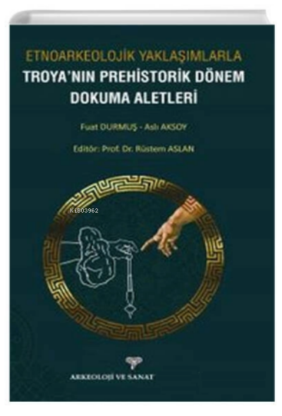 Etnoarkeolojik Yaklaşımlarla ;Troyanın Prehistorik Dönem Dokuma Aletleri