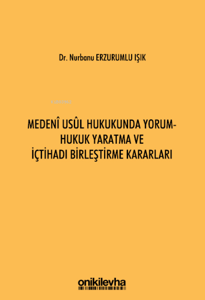  Medeni Usul Hukukunda Yorum Hukuk Yaratma ve İçtihadı Birleştirme Kararları | Nurbanu Erzurumlu Işık | On İki Levha Yayıncılık | 9786254325076 | 