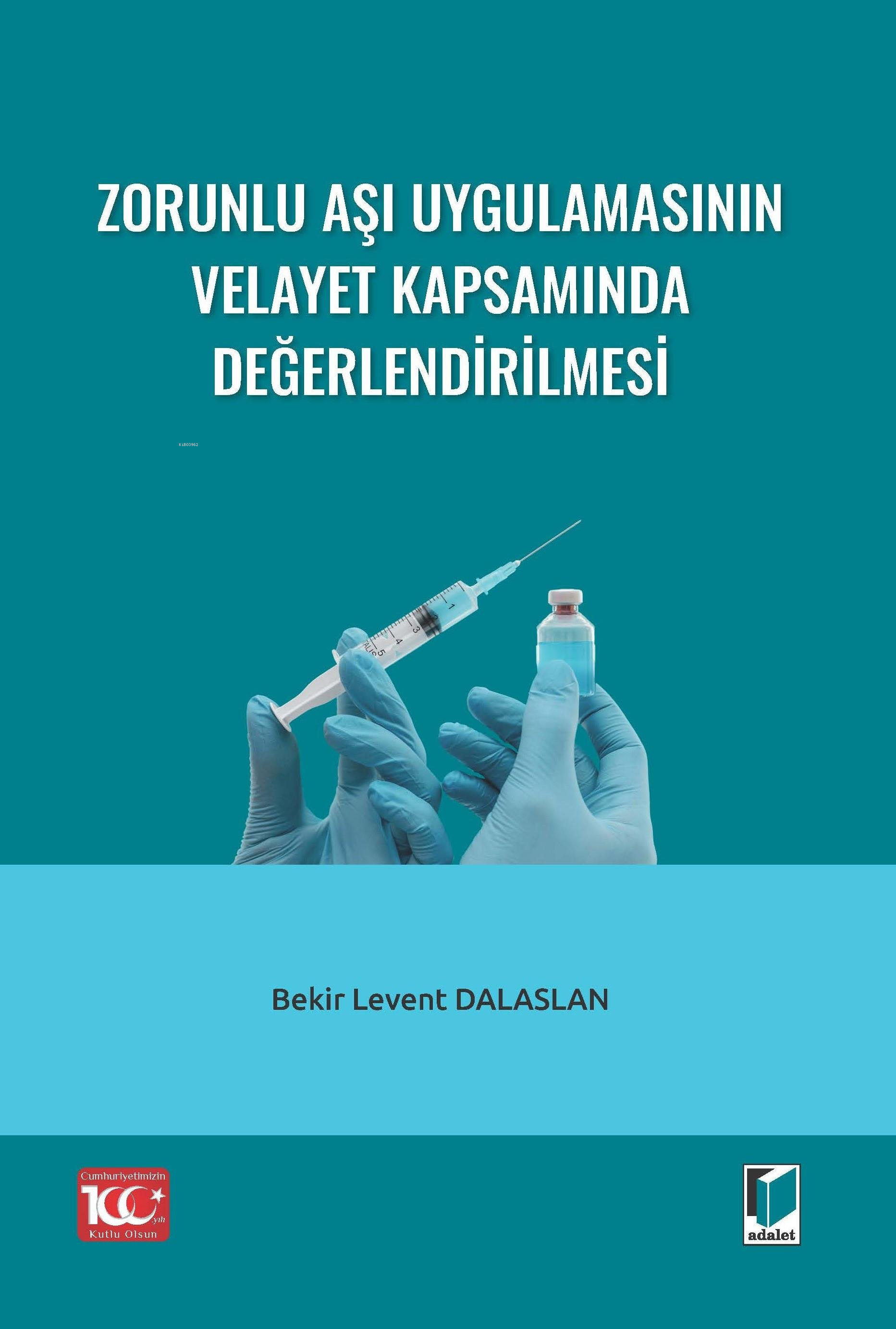  Zorunlu Aşı Uygulamasının Velayet Kapsamında Değerlendirilmesi | Zorunlu Aşı Uygulamasının Velayet Kapsamında Değerlendirilmesi | Bekir Levent Dalaslan | Adalet Yayınevi | 9786052644706 