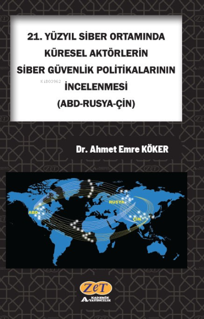  21 Yüzyıl Siber Ortamında Küresel Aktörlerin Siber Güvenlik Politikalarının İncelenmesi(ABD Rusya Çin) | 21 Yüzyıl Siber Ortamında Küresel Aktörlerin Siber Güvenlik Politikalarının İncelenmesi(ABD Rusya Çin) | Ahmet Emre Köker | Zet Akademi | 9786057436474 