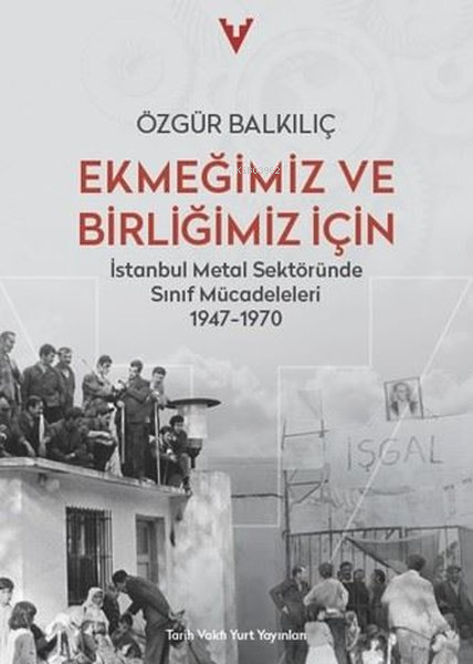 Ekmeğimiz ve Birliğimiz İçin - İstanbul Metal Sektöründe Sınıf Mücadeleleri 1947 - 1970