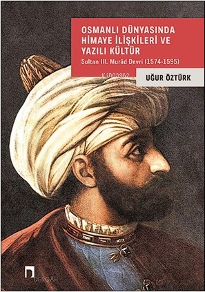 Osmanlı Dünyasında Himaye İlişkileri Ve Yazılı Kültür;Sultan III Murâd Devri (1574-1595)