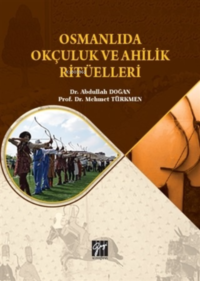  Osmanlıda Okçuluk ve Ahilik Ritüelleri | Osmanlıda Okçuluk ve Ahilik Ritüelleri | Abdullah Doğan | Mehmet Türkmen | Gazi Kitabevi | 9786258494310 