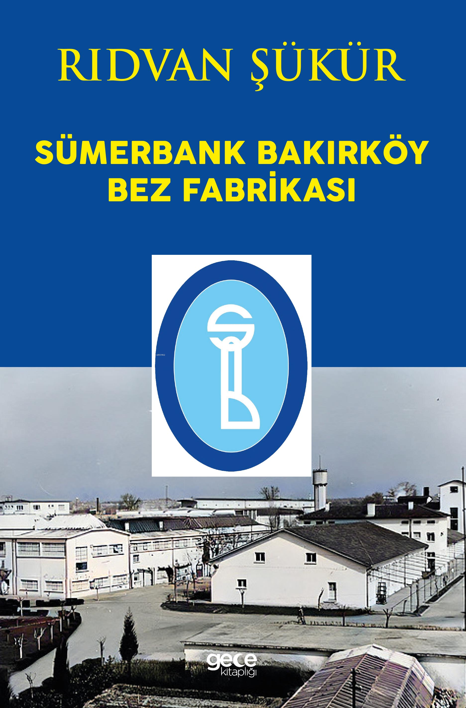  Sümerbank Bakırköy Bez Fabrikası | Sümerbank Bakırköy Bez Fabrikası | Rıdvan Şükür | Gece Kitaplığı Yayınları | 9786254255496 