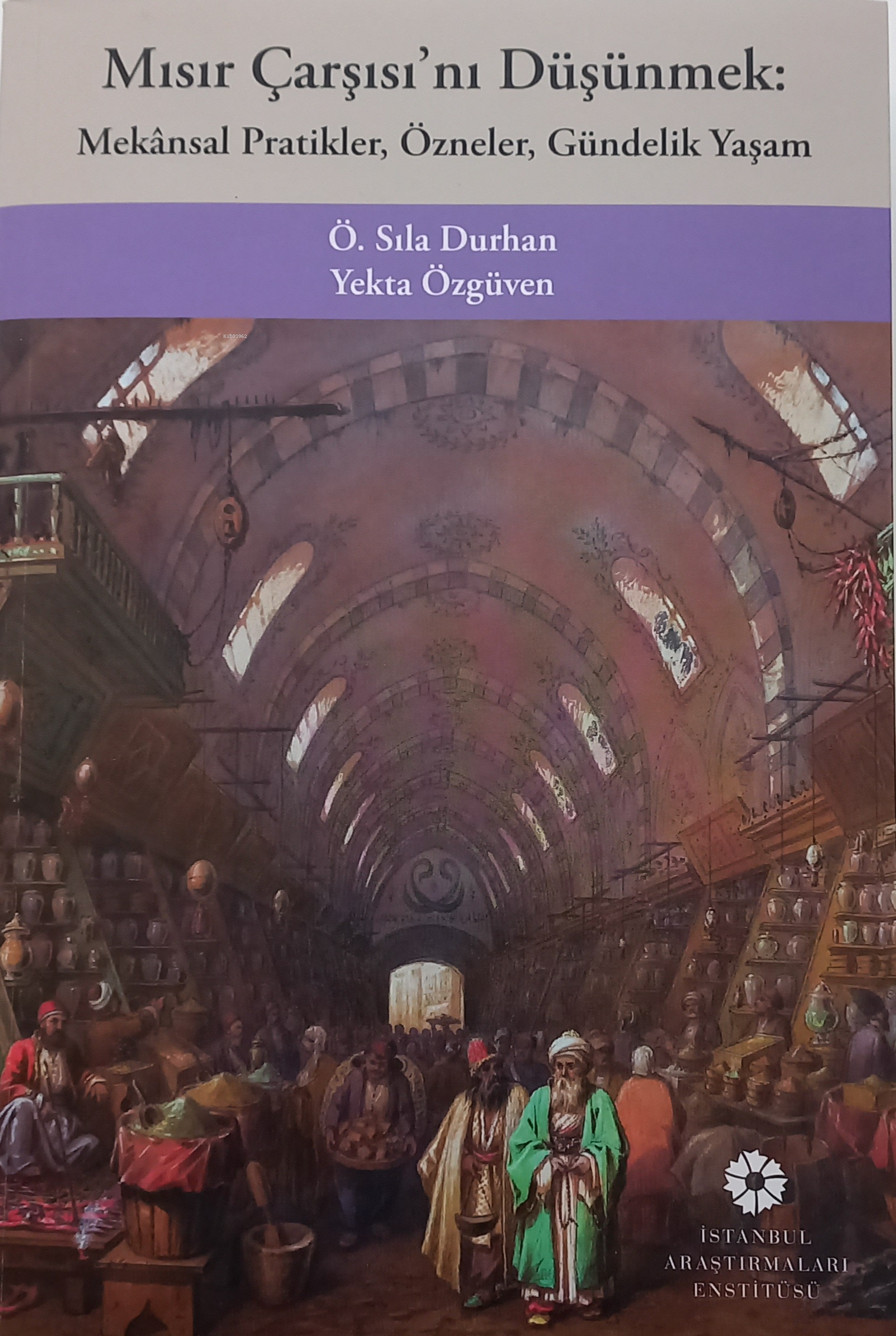  Mısır Çarşısını DüşünmekMekânsal Pratikler Özneler Gündelik Yaşam | Mısır Çarşısını DüşünmekMekânsal Pratikler Özneler Gündelik Yaşam | Yekta Özgüven | Ö Sıla Durhan | İstanbul Araştırmaları Enstitüsü | 9786057120502 