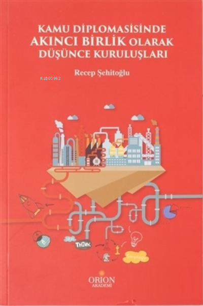  Kamu Diplomasisinde Akıncı Birlik Olarak Düşünce Kuruluşları | Kamu Diplomasisinde Akıncı Birlik Olarak Düşünce Kuruluşları | Recep Şehitoğlu | Orion Akademi | 9786057451293 